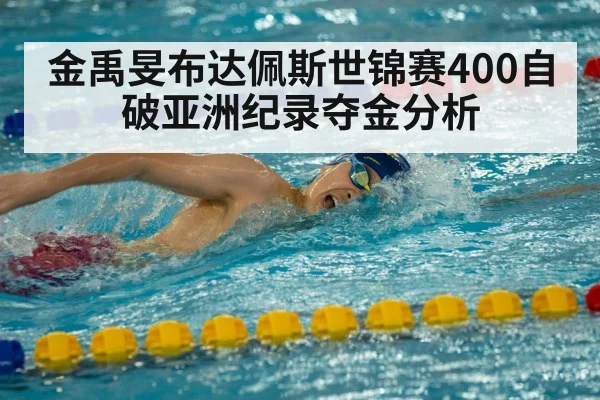 金禹旻布达佩斯世锦赛400自破亚洲纪录夺金分析