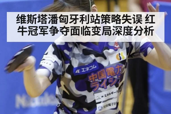 维斯塔潘匈牙利站策略失误 红牛冠军争夺面临变局深度分析