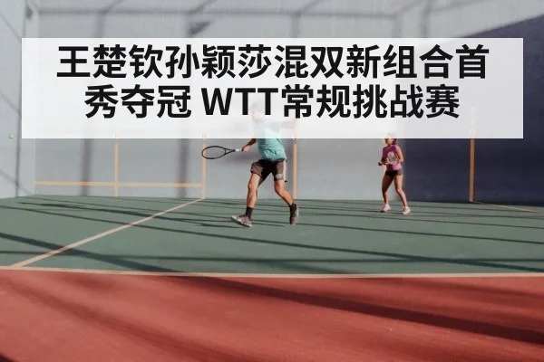 王楚钦孙颖莎混双新组合首秀夺冠 WTT常规挑战赛