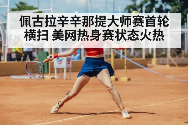 佩古拉辛辛那提大师赛首轮横扫 美网热身赛状态火热