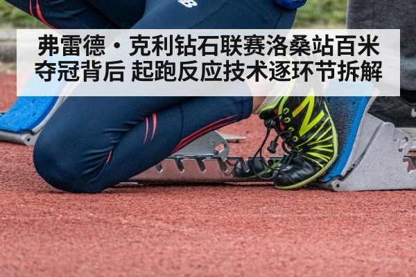 弗雷德·克利钻石联赛洛桑站百米夺冠背后 起跑反应技术逐环节拆解