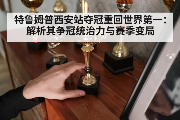 特鲁姆普西安站夺冠重回世界第一：解析其争冠统治力与赛季变局