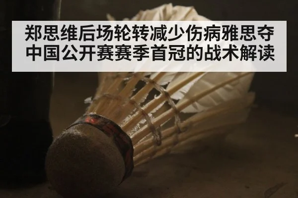 郑思维后场轮转减少伤病雅思夺中国公开赛赛季首冠的战术解读